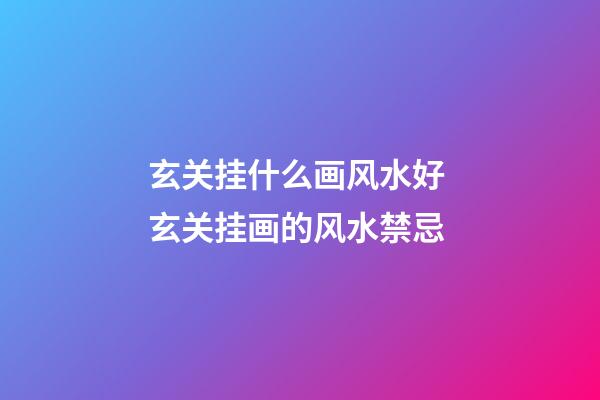 玄关挂什么画风水好 玄关挂画的风水禁忌